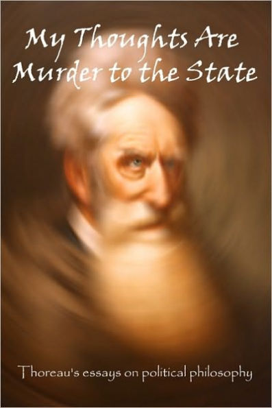 My Thoughts Are Murder To The State: Thoreau's Essays On Political Philosophy
