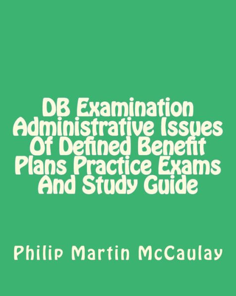 DB Examination Administrative Issues Of Defined Benefit Plans Practice Exams And Study Guide