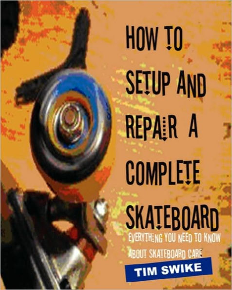 How To Setup And Repair A Complete Skateboard: Everything You Need To Know About Skateboard Care.