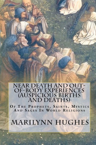 Near Death And Out-Of-Body Experiences (Auspicious Births And Deaths): Of The Prophets, Saints, Mystics And Sages In World Religions