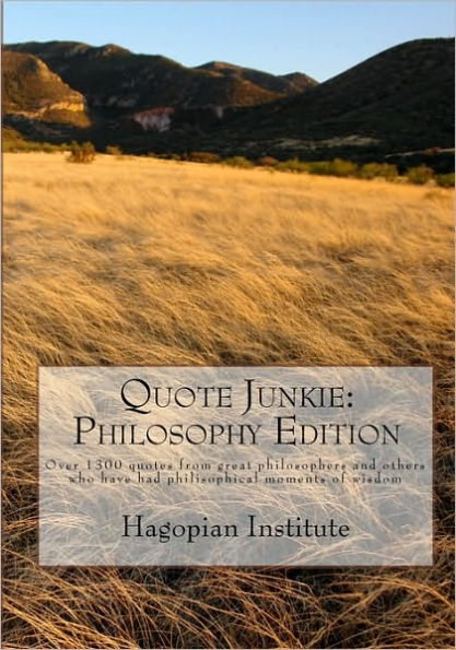 Quote Junkie: Philosophy Edition: Over 1300 Quotes From Great Philosophers And Others Who Have Had Philisophical Moments Of Wisdom