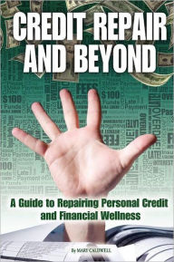 Title: Credit Repair and Beyond: A Guide to Repairing Personal Credit and Financial Wellness, Author: Mary Caldwell