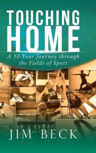 Title: Touching Home: A 50-Year Journey through the Fields of Sport, Author: Jim Beck