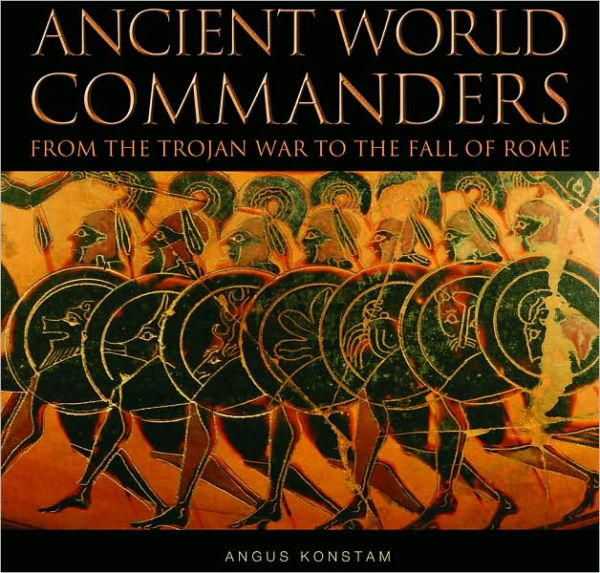 Ancient World Commanders: From the Trojan War to the Fall of Rome (Commanders Series)