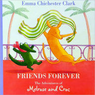 Title: Friends Forever: The Adventures of Melrose and Croc, Author: Emma Chichester Clark