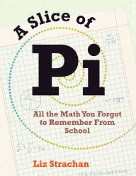 Title: A Slice of Pi: All the Math You Forgot to Remember From School, Author: Liz Strachan