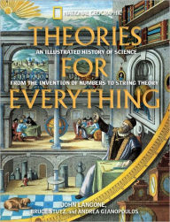 Title: Theories for Everything: An Illustrated History of Science from the Invention of Numbers to String Theory, Author: John Langone