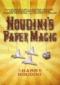 Title: Houdini's Paper Magic: The Whole Art of Paper Tricks, Including Paper Folding, Paper Tearing, and Paper Puzzles, Author: Harry Houdini