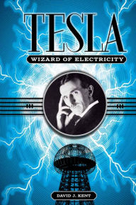 Title: Tesla: The Wizard of Electricity, Author: David J Kent