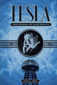 Title: Tesla: The Wizard of Electricity, Author: David J Kent