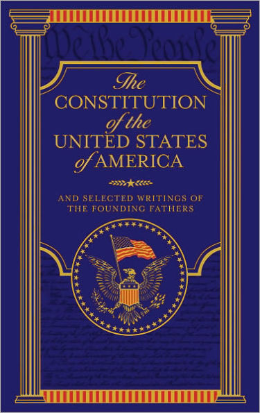 The Constitution of the United States of America and Selected Writings of the Founding Fathers: Selected Writings of the Founding Fathers