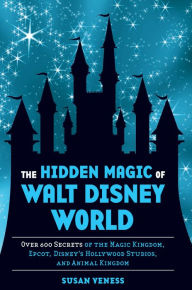 Title: The Hidden Magic of Walt Disney World: Over 600 Secrets of the Magic Kingdom, Epcot, Disney's Hollywood Studios, and Animal Kingdom, Author: Susan Veness