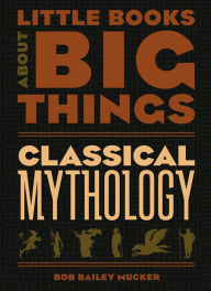 Title: Classical Mythology (Little Books About Big Things), Author: Bob Bailey Mucker
