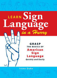 Title: Learn Sign Language in a Hurry: Grasp the Basics of American Sign Language Quickly and Easily, Author: Irene Duke