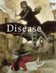 Title: Disease: The Extraordinary Stories Behind History's Deadliest Killers, Author: Mary Dobson