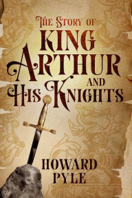 Title: The Story of King Arthur and His Knights, Author: Howard Pyle