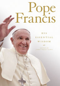 Title: Pope Francis: His Essential Wisdom, Author: Carol Kelly-Gangi