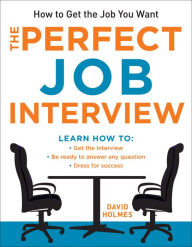 Title: The Perfect Job Interview: How to Get the Job You Want, Author: David Holmes