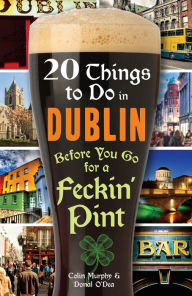 Title: 20 Things to Do in Dublin Before You Go for a Feckin' Pint, Author: Colin Murphy