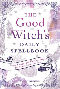 Title: The Good Witch's Daily Spellbook: Quick, Simple, and Practical Magic for Every Day of the Year, Author: Patti Wigington