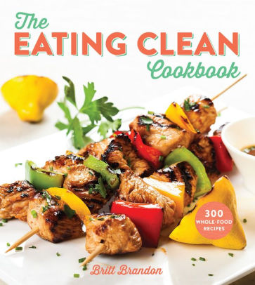 The Eating Clean Cookbook 300 Whole Food Recipeshardcover - 