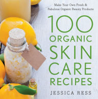 Title: 100 Organic Skin Care Recipes: Make Your Own Fresh and Fabulous Organic Beauty Products, Author: Jessica Ress