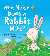 Title: What Noise Does a Rabbit Make, Author: Carrie Weston