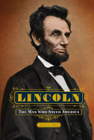 Title: Lincoln: The Man Who Saved America, Author: David J Kent