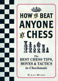 Title: How to Beat Anyone at Chess: The Best Chess Tips, Moves & Tactics to Checkmate, Author: Ethan Moore