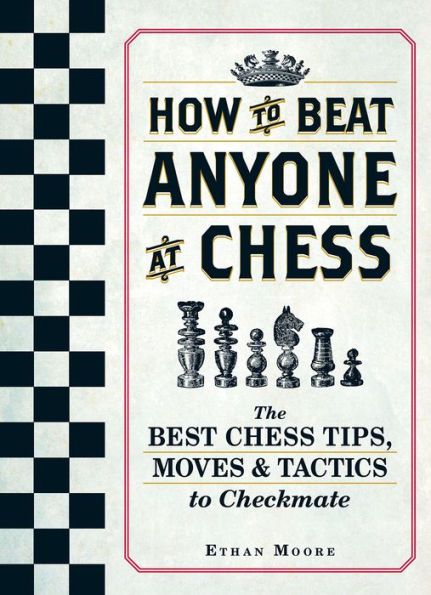 How to Beat Anyone at Chess: The Best Chess Tips, Moves & Tactics to Checkmate