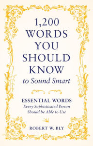 Title: 1,200 Words You Should Know to Sound Smart: Essential Words Every Sophisticated Person Should be Able to Use, Author: Robert W. Bly