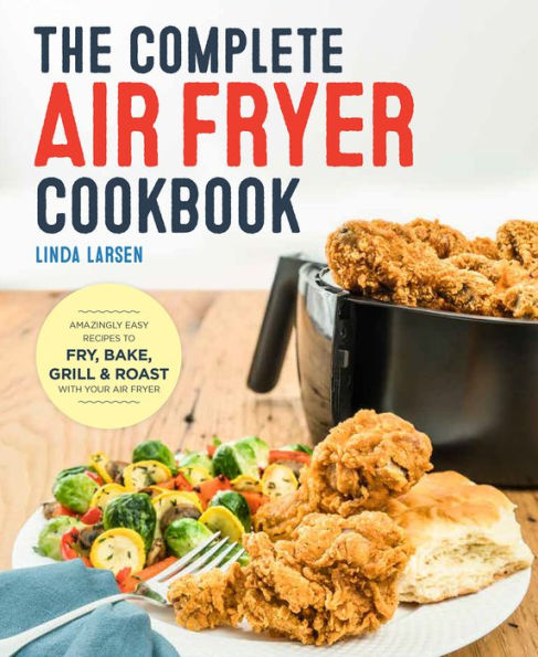 The Complete Air Fryer Cookbook: Amazingly Easy Recipes to Fry, Bake, Grill & Roast with Your Air Fryer