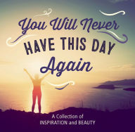 Title: You Will Never Have This Day Again: A Collection of Inspiration and Beauty, Author: Katherine Furman