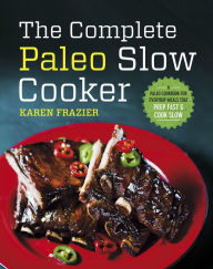 Title: The Complete Paleo Slow Cooker: A Paleo Cookbook for Everyday Meals That Prep Fast & Cook Slow, Author: Karen Frazier