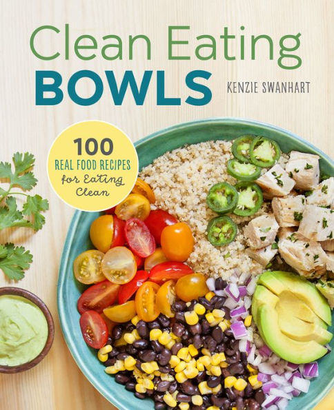 Clean Eating Bowls: 100 Real Food Recipes for Eating Clean