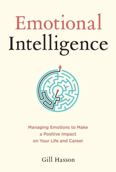 Emotional Intelligence: Managing Emotions to Make a Positive Impact on Your Life and Career