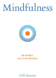 Title: Mindfulness: Be Mindful. Live in the Moment., Author: Gill Hasson