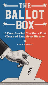 Title: The Ballot Box: 10 Presidential Elections That Changed American History, Author: Chris Barsanti