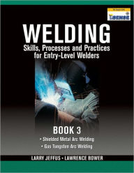 Title: Welding Skills, Processes and Practices for Entry-Level Welders: Book 3 / Edition 1, Author: Larry Jeffus