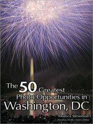 Title: The 50 Greatest Photo Opportunities in Washington, D.C., Author: Monica Stevenson