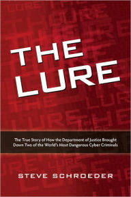 Title: The Lure: The True Story of How the Department of Justice Brought Down Two of The World's Most Dangerous Cyber Criminals, Author: Steve Schroeder