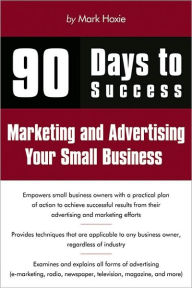 Title: 90 Days to Success Marketing and Advertising Your Small Business, Author: Mark Hoxie