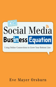 Title: The Social Media Business Equation:: Using Online Connections to Grow Your Bottom Line, Author: Eve Mayer Orsburn