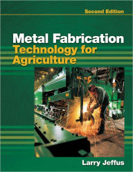 Title: Metal Fabrication Technology for Agriculture / Edition 2, Author: Larry Jeffus