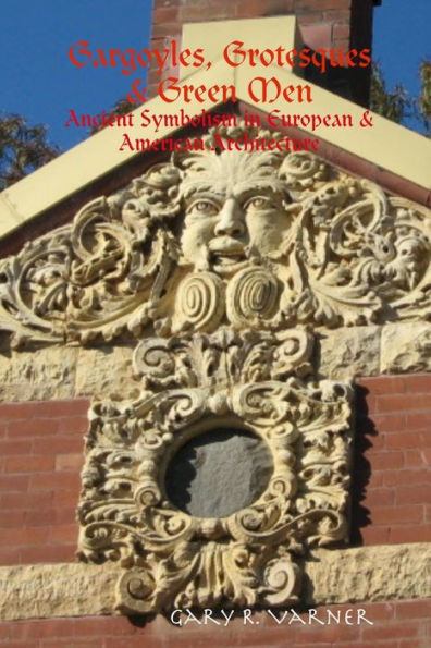 Gargoyles, Grotesques & Green Men: Ancient Symbolism in European & American Architecture