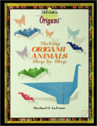 Title: Making Origami Animals Step by Step, Author: Michael G. LaFosse