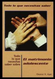 Title: Todo Lo Que Necesitas Saber Sobre Matrimonio Adolescente = Everything You Need to Know about Teen Marriage, Author: Eleanor Ayer