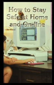 Title: How to Stay Safe at Home and On-Line, Author: IRA Wood