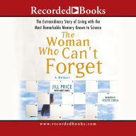 Title: The Woman Who Can't Forget: The Extraordinary Story of Living with the Most Remarkable Memory Known to Science--A Memoir, Author: Jill Price