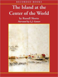 Title: The Island at the Center of the World: The Epic Story of Dutch Manhattan and the Forgotten Colony That Shaped America, Author: Russell Shorto